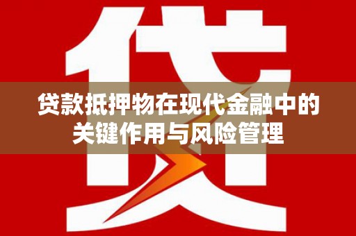自贡贷款抵押物在现代金融中的关键作用与风险管理