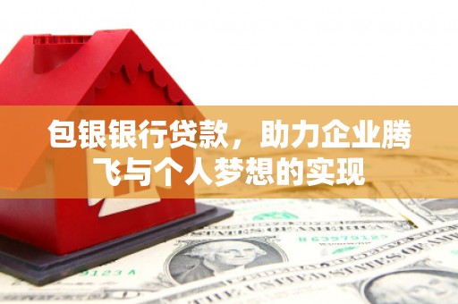 自贡包银银行贷款，助力企业腾飞与个人梦想的实现