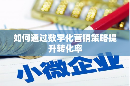 自贡如何通过数字化营销策略提升转化率
