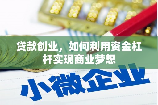 自贡贷款创业，如何利用资金杠杆实现商业梦想