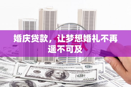 自贡婚庆贷款，让梦想婚礼不再遥不可及