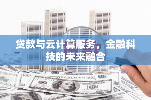 自贡贷款与云计算服务，金融科技的未来融合