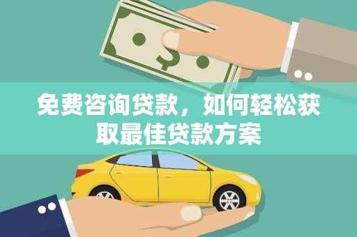自贡免费咨询贷款，如何轻松获取最佳贷款方案