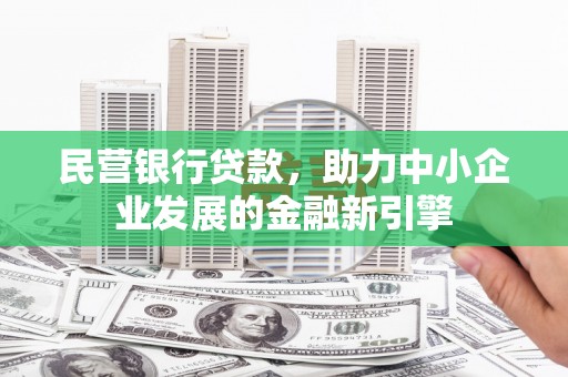 自贡民营银行贷款，助力中小企业发展的金融新引擎