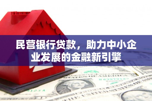 自贡民营银行贷款，助力中小企业发展的金融新引擎