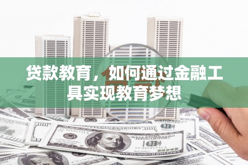 自贡贷款教育，如何通过金融工具实现教育梦想