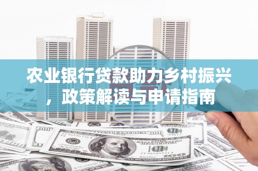 自贡农业银行贷款助力乡村振兴，政策解读与申请指南