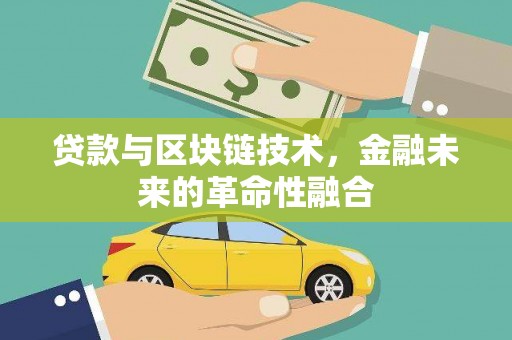 自贡贷款与区块链技术，金融未来的革命性融合