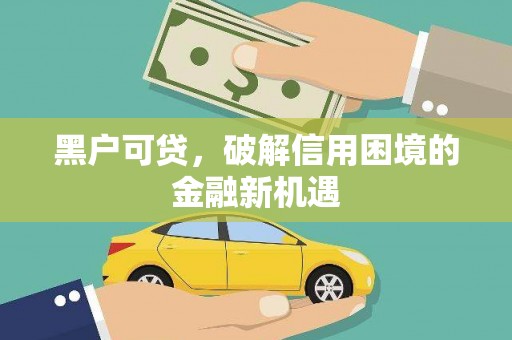 自贡黑户可贷，破解信用困境的金融新机遇