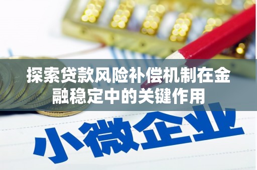 自贡探索贷款风险补偿机制在金融稳定中的关键作用