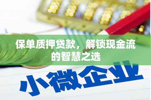 自贡保单质押贷款，解锁现金流的智慧之选