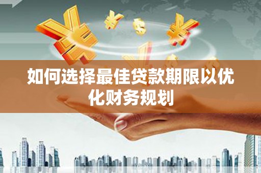 自贡如何选择最佳贷款期限以优化财务规划