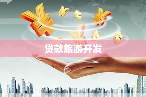 自贡贷款旅游开发