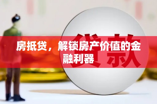 自贡房抵贷，解锁房产价值的金融利器