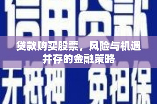 自贡贷款购买股票，风险与机遇并存的金融策略