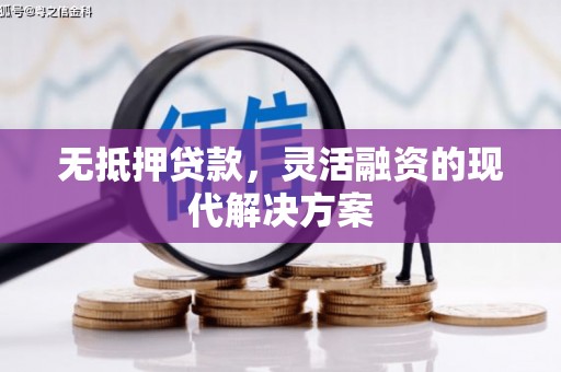自贡无抵押贷款，灵活融资的现代解决方案