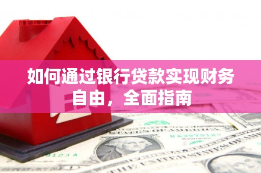 自贡如何通过银行贷款实现财务自由，全面指南