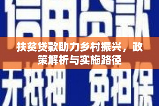 自贡扶贫贷款助力乡村振兴，政策解析与实施路径