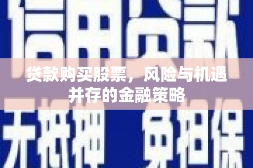 自贡贷款购买股票，风险与机遇并存的金融策略