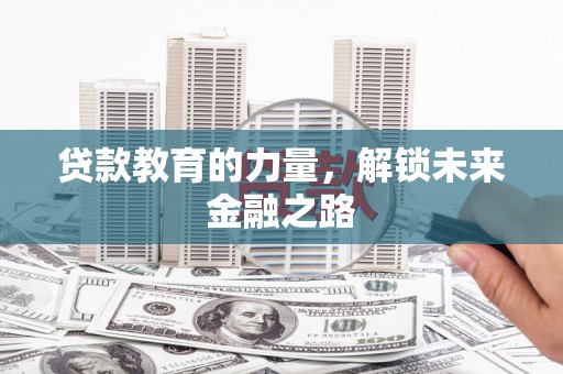 自贡贷款教育的力量，解锁未来金融之路