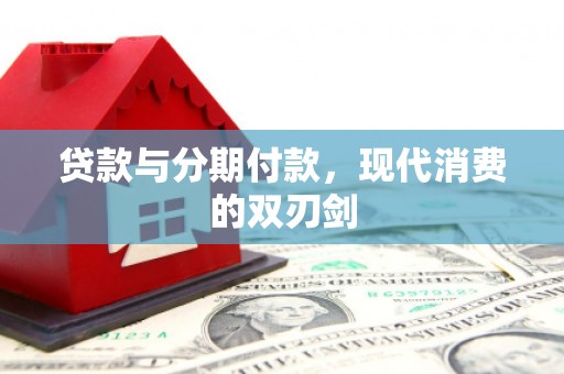 自贡贷款与分期付款，现代消费的双刃剑