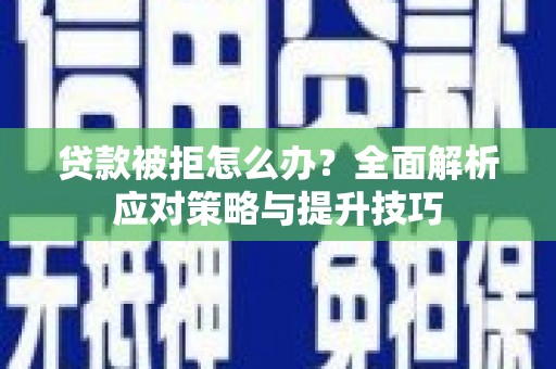 自贡贷款被拒怎么办？全面解析应对策略与提升技巧