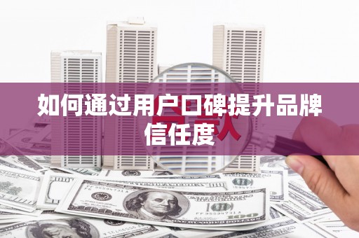 自贡如何通过用户口碑提升品牌信任度
