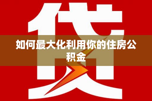 自贡如何最大化利用你的住房公积金