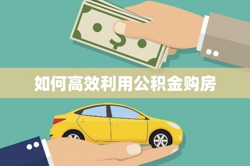 自贡如何高效利用公积金购房