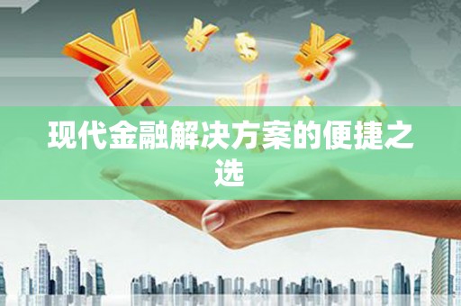 自贡现代金融解决方案的便捷之选