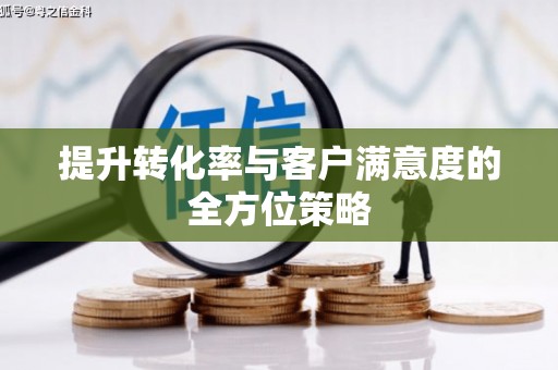 自贡提升转化率与客户满意度的全方位策略