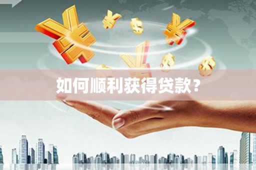 自贡如何顺利获得贷款？
