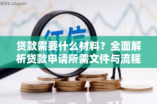 自贡贷款需要什么材料？全面解析贷款申请所需文件与流程