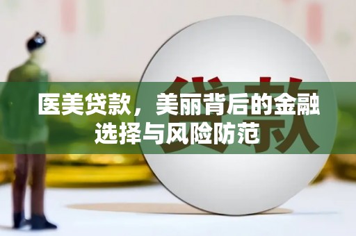 自贡医美贷款，美丽背后的金融选择与风险防范