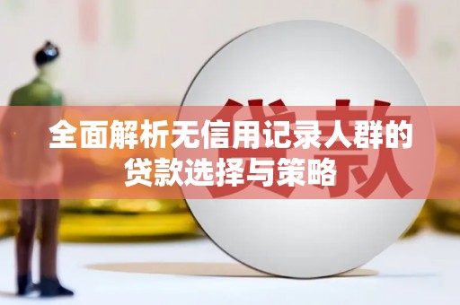 自贡全面解析无信用记录人群的贷款选择与策略