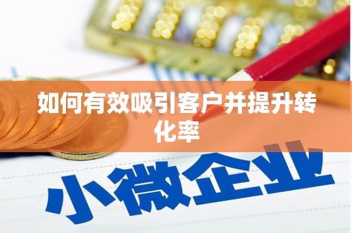 自贡如何有效吸引客户并提升转化率