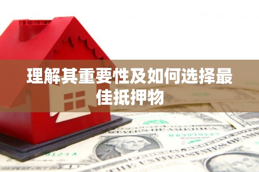 自贡理解其重要性及如何选择最佳抵押物