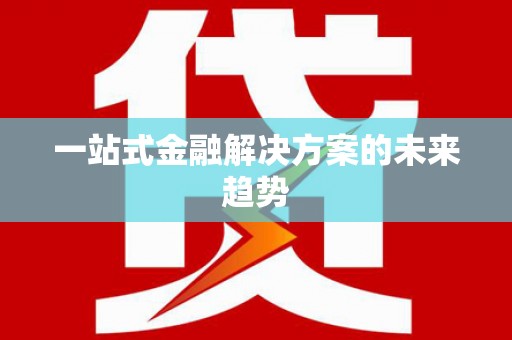 自贡一站式金融解决方案的未来趋势