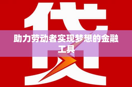 自贡助力劳动者实现梦想的金融工具