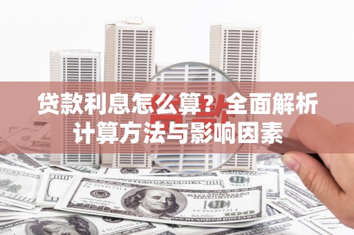 自贡贷款利息怎么算？全面解析计算方法与影响因素