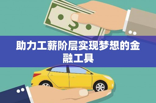 自贡助力工薪阶层实现梦想的金融工具