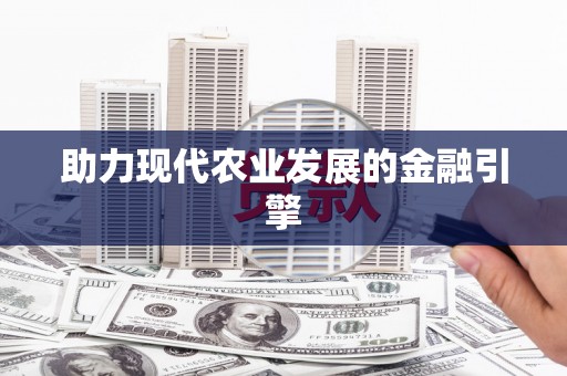 自贡助力现代农业发展的金融引擎