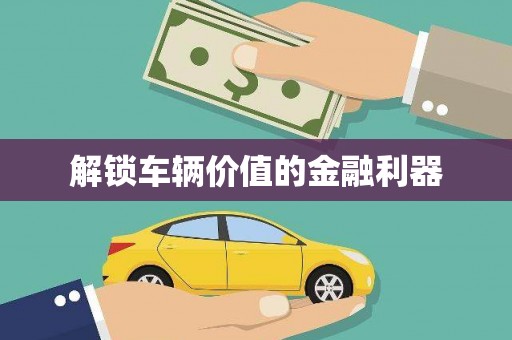 自贡解锁车辆价值的金融利器
