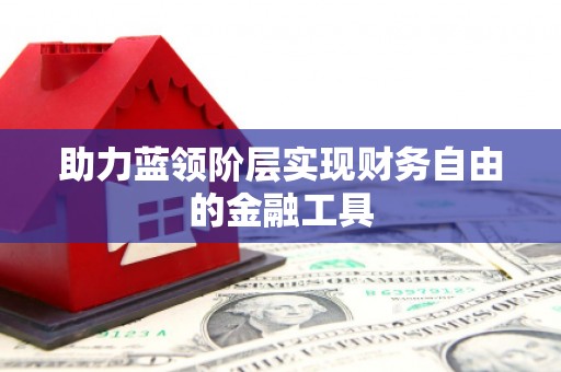 自贡助力蓝领阶层实现财务自由的金融工具