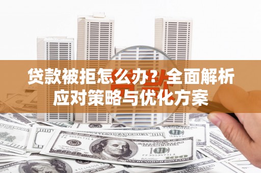 自贡贷款被拒怎么办？全面解析应对策略与优化方案