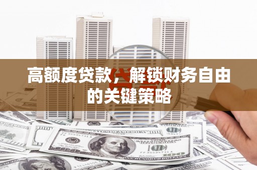 自贡高额度贷款，解锁财务自由的关键策略